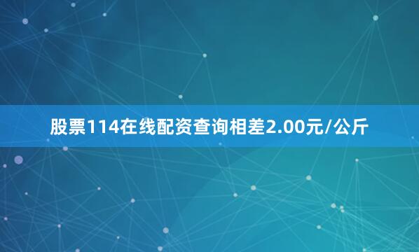 股票114在线配资查询相差2.00元/公斤