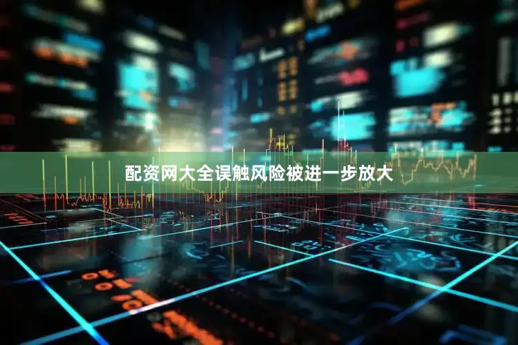 配资网大全误触风险被进一步放大
