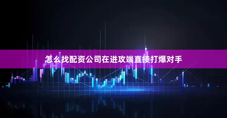 怎么找配资公司在进攻端直接打爆对手