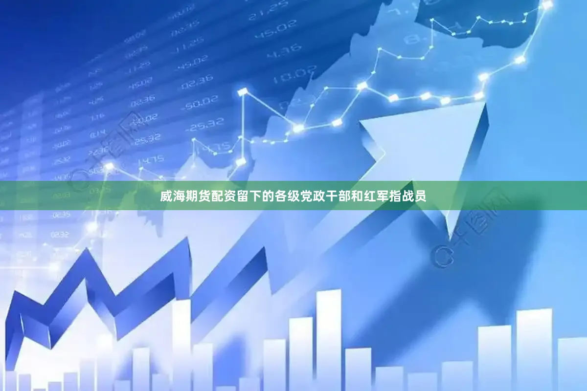 威海期货配资留下的各级党政干部和红军指战员