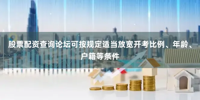 股票配资查询论坛可按规定适当放宽开考比例、年龄、户籍等条件