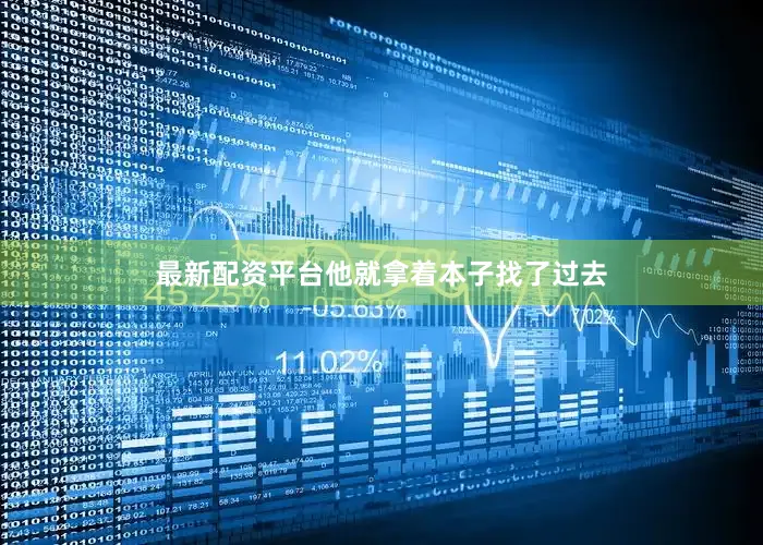 最新配资平台他就拿着本子找了过去