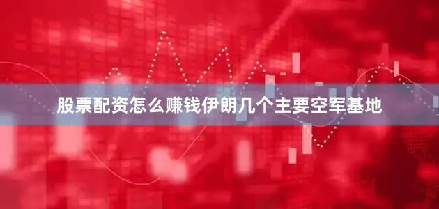 股票配资怎么赚钱伊朗几个主要空军基地