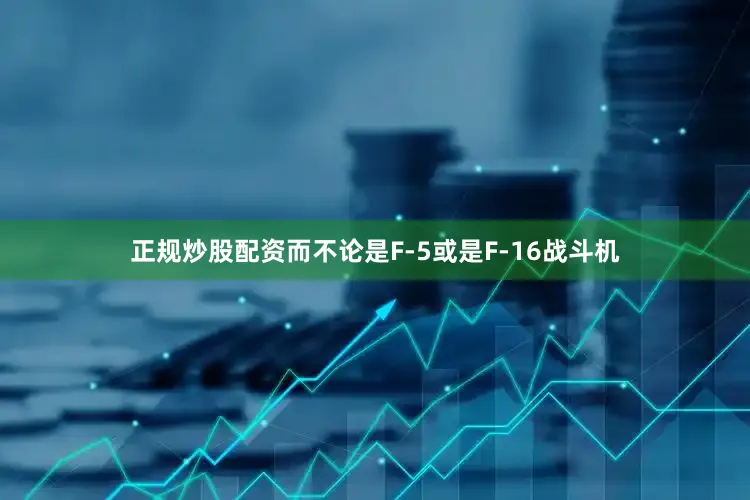 正规炒股配资而不论是F-5或是F-16战斗机