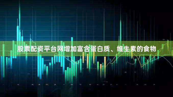 股票配资平台网增加富含蛋白质、维生素的食物