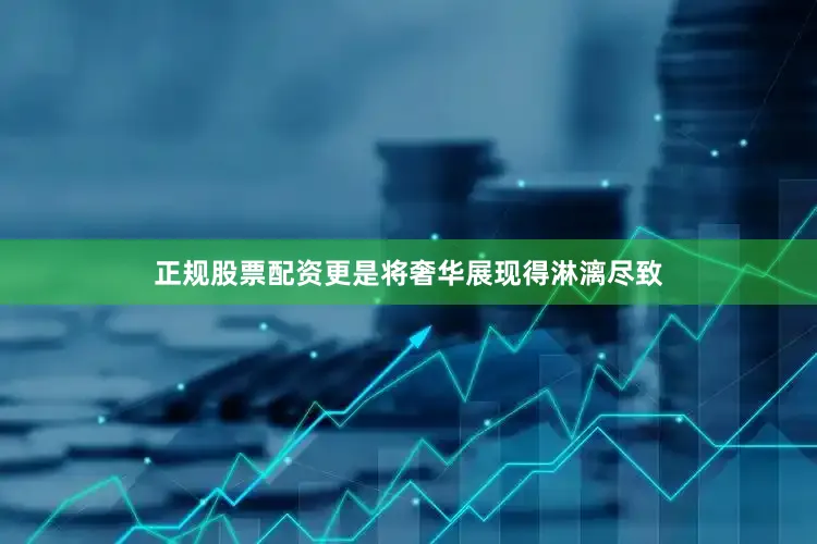 正规股票配资更是将奢华展现得淋漓尽致
