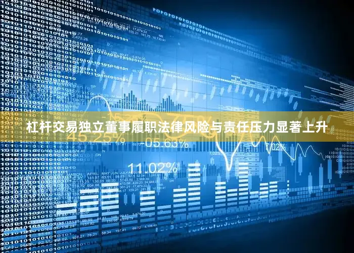 杠杆交易独立董事履职法律风险与责任压力显著上升