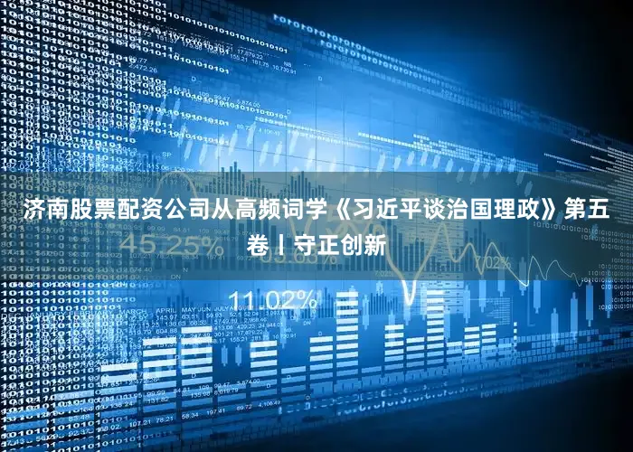 济南股票配资公司从高频词学《习近平谈治国理政》第五卷丨守正创新