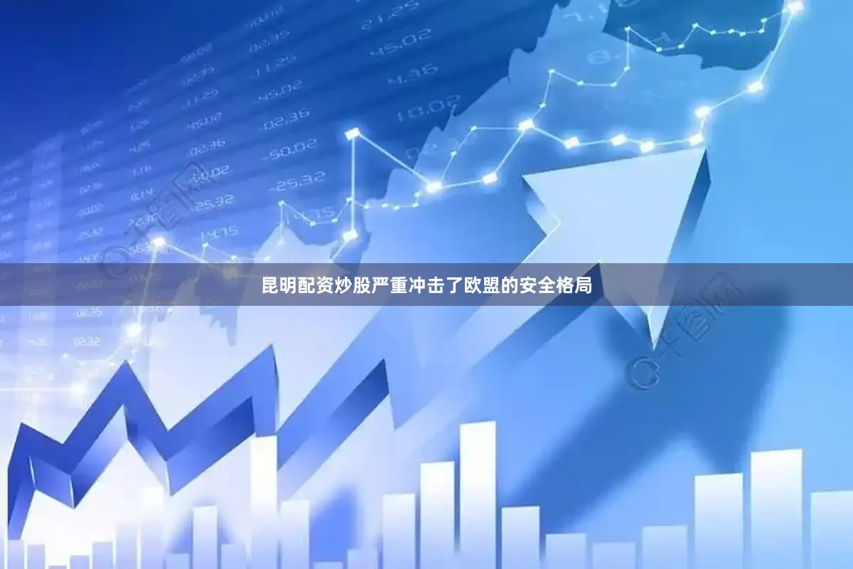 昆明配资炒股严重冲击了欧盟的安全格局