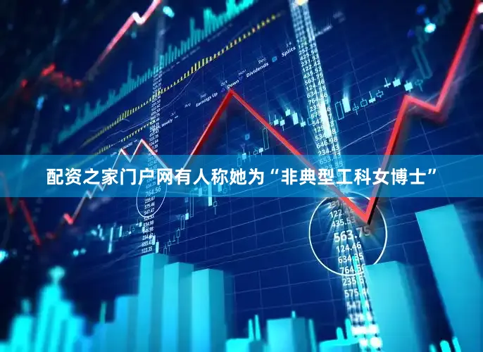 配资之家门户网有人称她为“非典型工科女博士”
