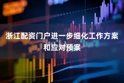 浙江配资门户进一步细化工作方案和应对预案