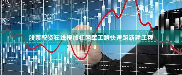股票配资在线搜加杠网军工路快速路新建工程