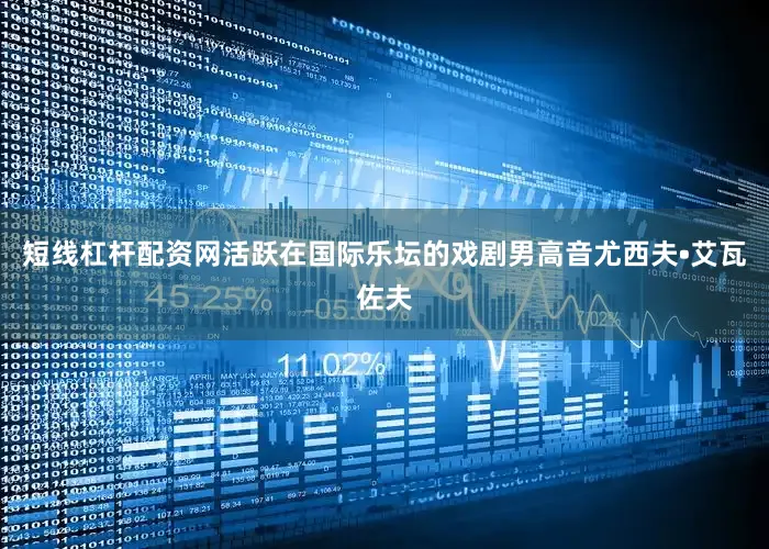 短线杠杆配资网活跃在国际乐坛的戏剧男高音尤西夫•艾瓦佐夫