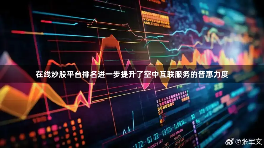 在线炒股平台排名进一步提升了空中互联服务的普惠力度