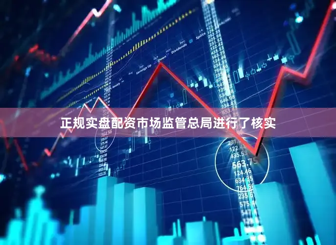 正规实盘配资市场监管总局进行了核实